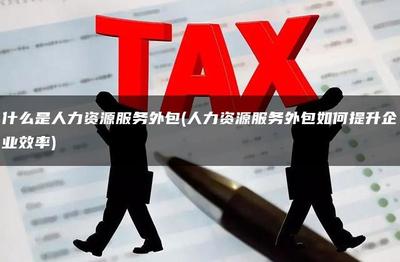 什么是人力资源服务外包(人力资源服务外包如何提升企业效率)